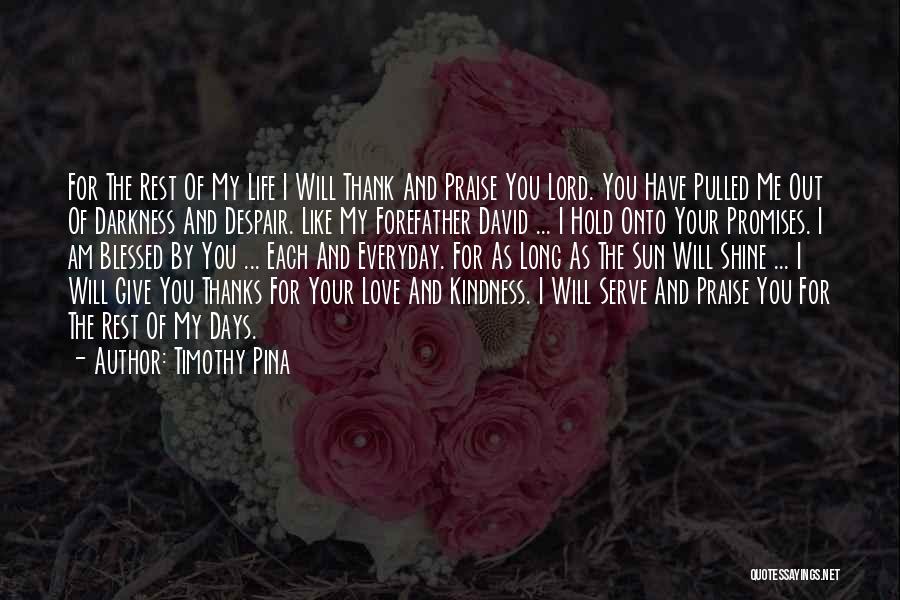 Timothy Pina Quotes: For The Rest Of My Life I Will Thank And Praise You Lord. You Have Pulled Me Out Of Darkness