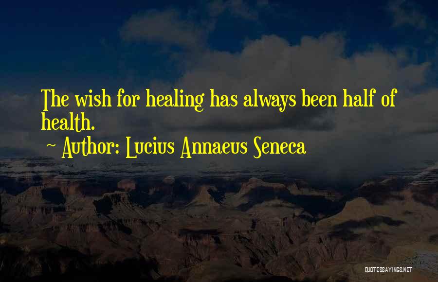 Lucius Annaeus Seneca Quotes: The Wish For Healing Has Always Been Half Of Health.
