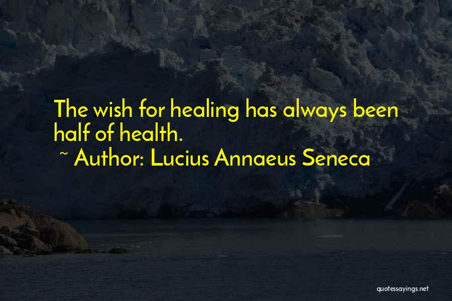 Lucius Annaeus Seneca Quotes: The Wish For Healing Has Always Been Half Of Health.