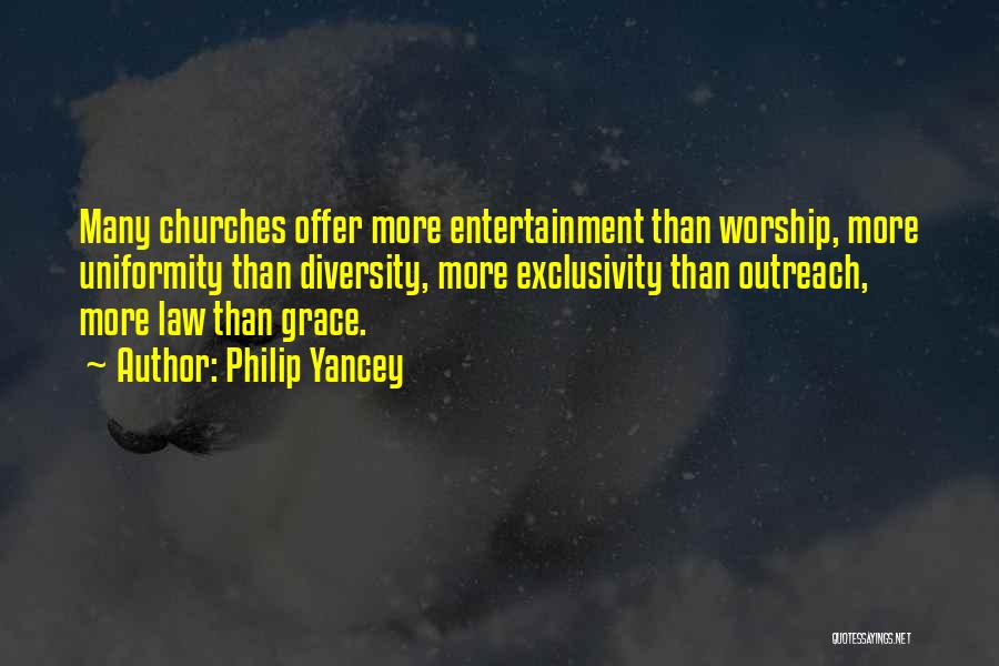 Philip Yancey Quotes: Many Churches Offer More Entertainment Than Worship, More Uniformity Than Diversity, More Exclusivity Than Outreach, More Law Than Grace.