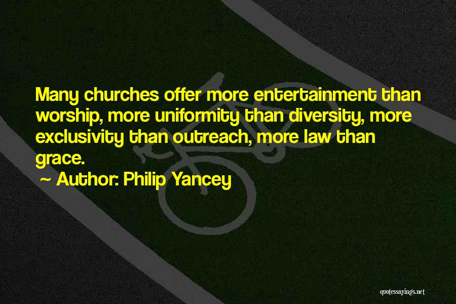 Philip Yancey Quotes: Many Churches Offer More Entertainment Than Worship, More Uniformity Than Diversity, More Exclusivity Than Outreach, More Law Than Grace.