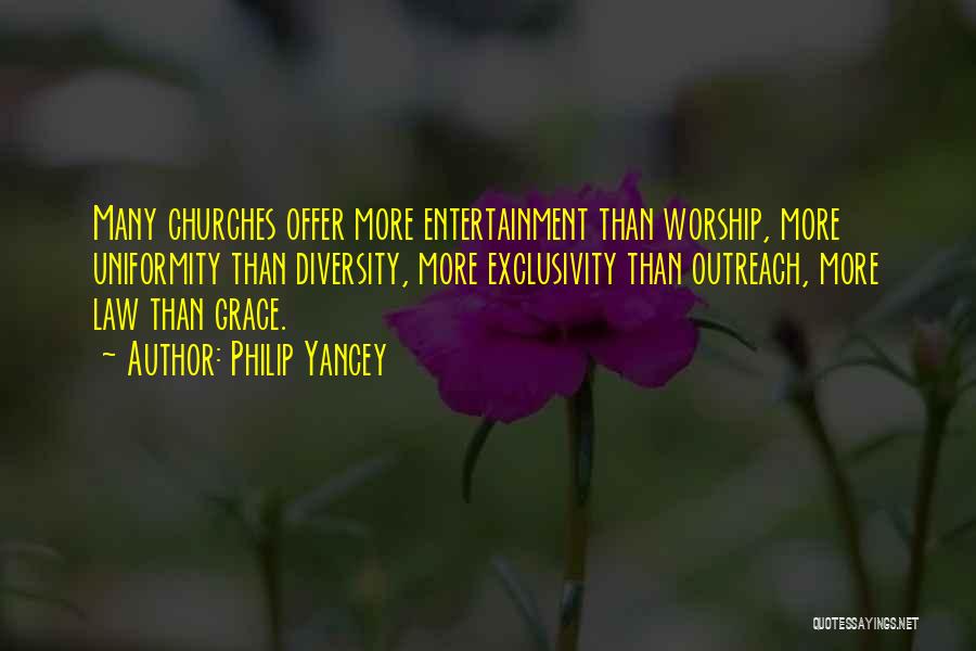Philip Yancey Quotes: Many Churches Offer More Entertainment Than Worship, More Uniformity Than Diversity, More Exclusivity Than Outreach, More Law Than Grace.
