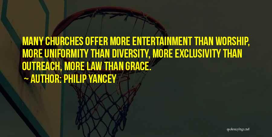 Philip Yancey Quotes: Many Churches Offer More Entertainment Than Worship, More Uniformity Than Diversity, More Exclusivity Than Outreach, More Law Than Grace.