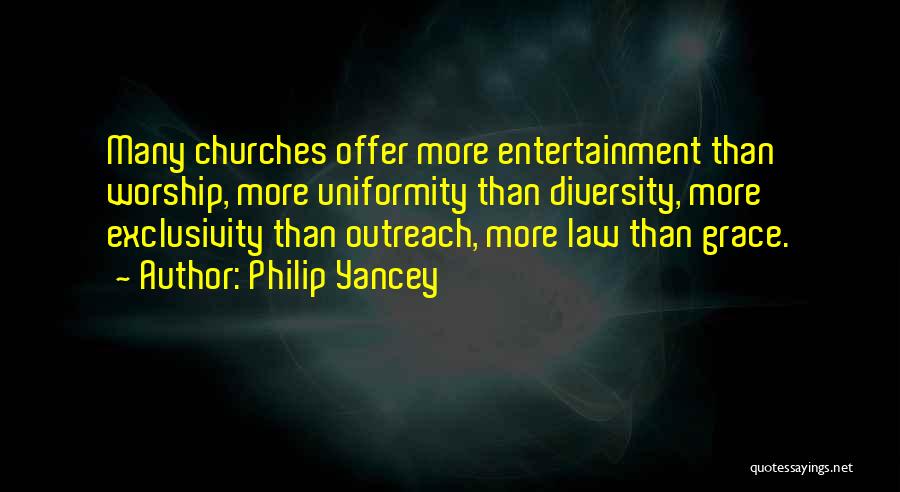 Philip Yancey Quotes: Many Churches Offer More Entertainment Than Worship, More Uniformity Than Diversity, More Exclusivity Than Outreach, More Law Than Grace.