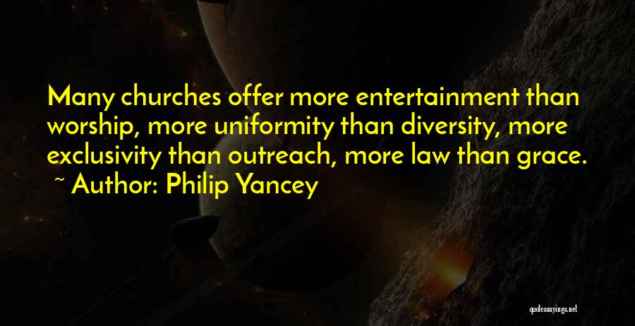 Philip Yancey Quotes: Many Churches Offer More Entertainment Than Worship, More Uniformity Than Diversity, More Exclusivity Than Outreach, More Law Than Grace.