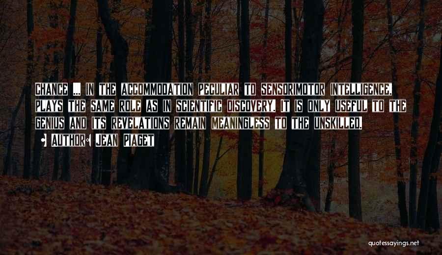 Jean Piaget Quotes: Chance ... In The Accommodation Peculiar To Sensorimotor Intelligence, Plays The Same Role As In Scientific Discovery. It Is Only