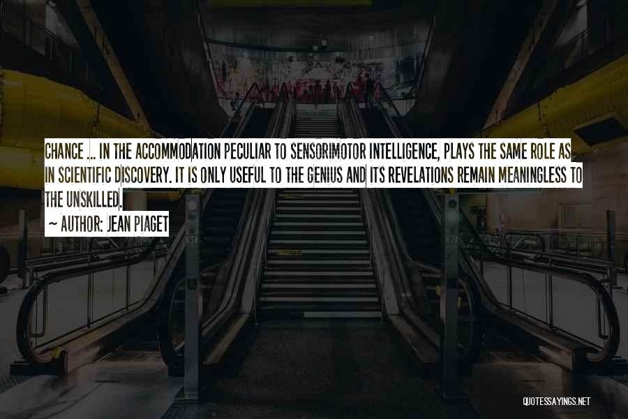 Jean Piaget Quotes: Chance ... In The Accommodation Peculiar To Sensorimotor Intelligence, Plays The Same Role As In Scientific Discovery. It Is Only