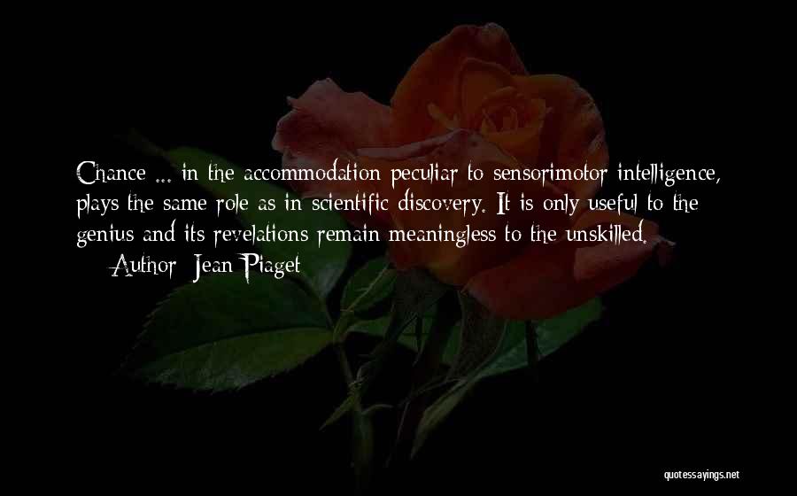 Jean Piaget Quotes: Chance ... In The Accommodation Peculiar To Sensorimotor Intelligence, Plays The Same Role As In Scientific Discovery. It Is Only
