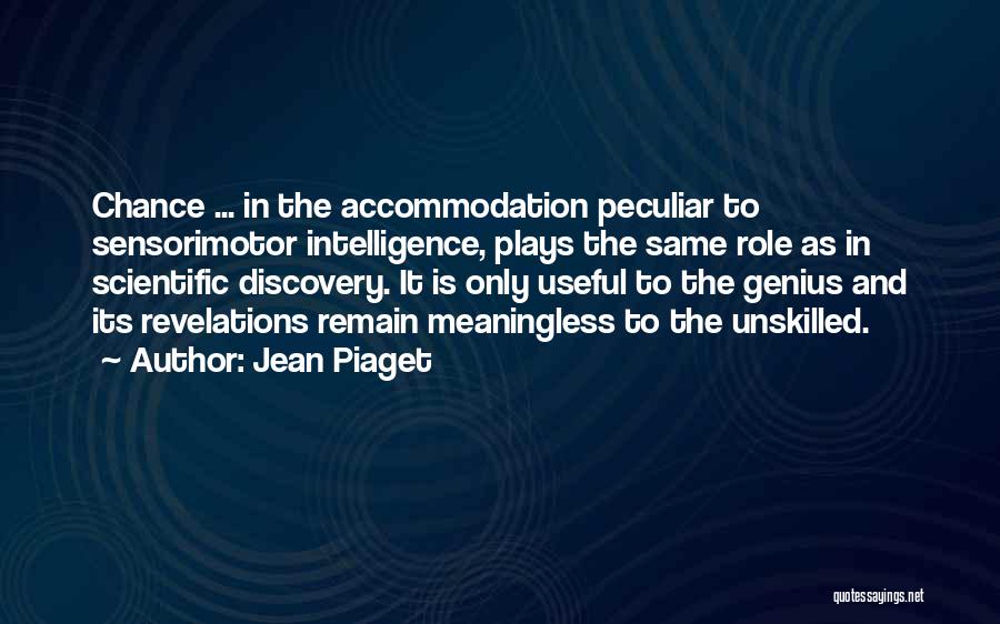 Jean Piaget Quotes: Chance ... In The Accommodation Peculiar To Sensorimotor Intelligence, Plays The Same Role As In Scientific Discovery. It Is Only