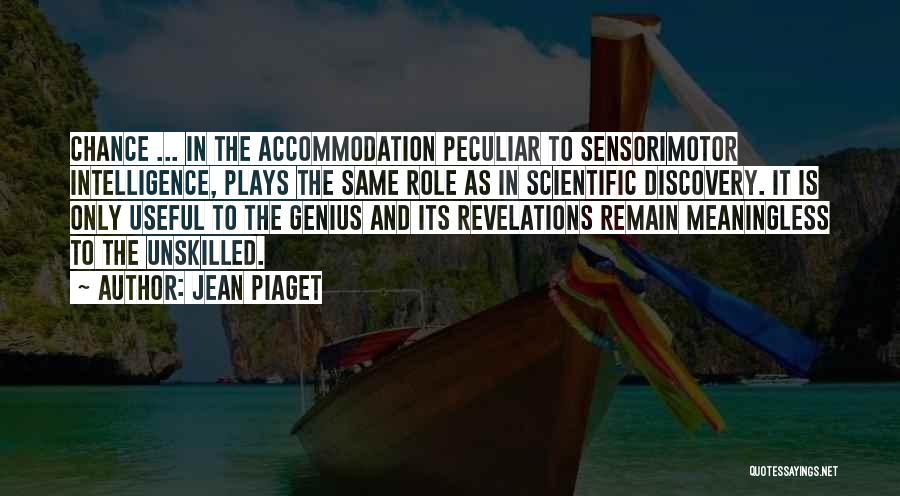 Jean Piaget Quotes: Chance ... In The Accommodation Peculiar To Sensorimotor Intelligence, Plays The Same Role As In Scientific Discovery. It Is Only