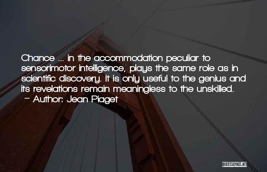 Jean Piaget Quotes: Chance ... In The Accommodation Peculiar To Sensorimotor Intelligence, Plays The Same Role As In Scientific Discovery. It Is Only