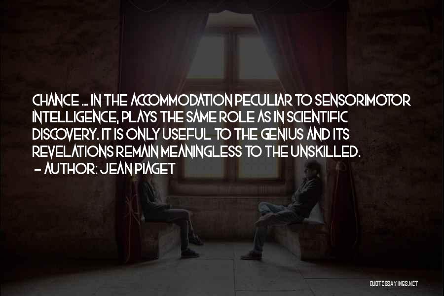 Jean Piaget Quotes: Chance ... In The Accommodation Peculiar To Sensorimotor Intelligence, Plays The Same Role As In Scientific Discovery. It Is Only