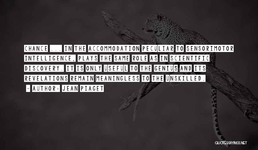 Jean Piaget Quotes: Chance ... In The Accommodation Peculiar To Sensorimotor Intelligence, Plays The Same Role As In Scientific Discovery. It Is Only