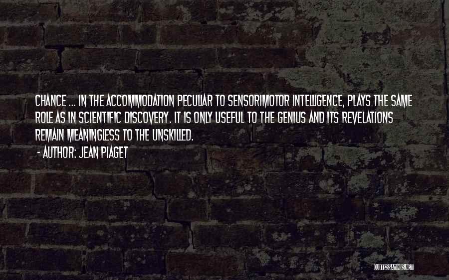 Jean Piaget Quotes: Chance ... In The Accommodation Peculiar To Sensorimotor Intelligence, Plays The Same Role As In Scientific Discovery. It Is Only