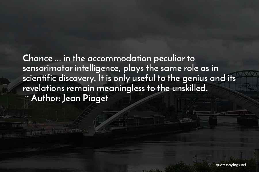 Jean Piaget Quotes: Chance ... In The Accommodation Peculiar To Sensorimotor Intelligence, Plays The Same Role As In Scientific Discovery. It Is Only