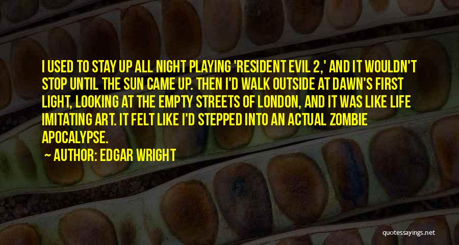 Edgar Wright Quotes: I Used To Stay Up All Night Playing 'resident Evil 2,' And It Wouldn't Stop Until The Sun Came Up.