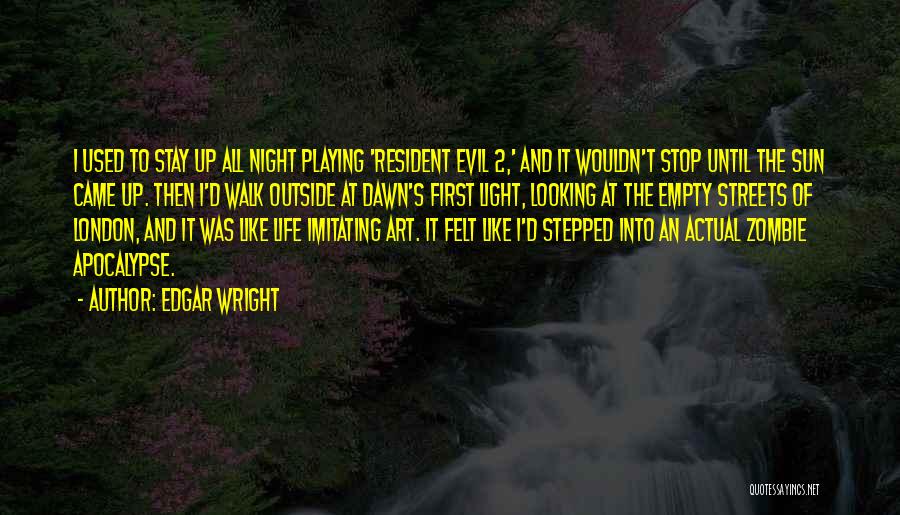 Edgar Wright Quotes: I Used To Stay Up All Night Playing 'resident Evil 2,' And It Wouldn't Stop Until The Sun Came Up.