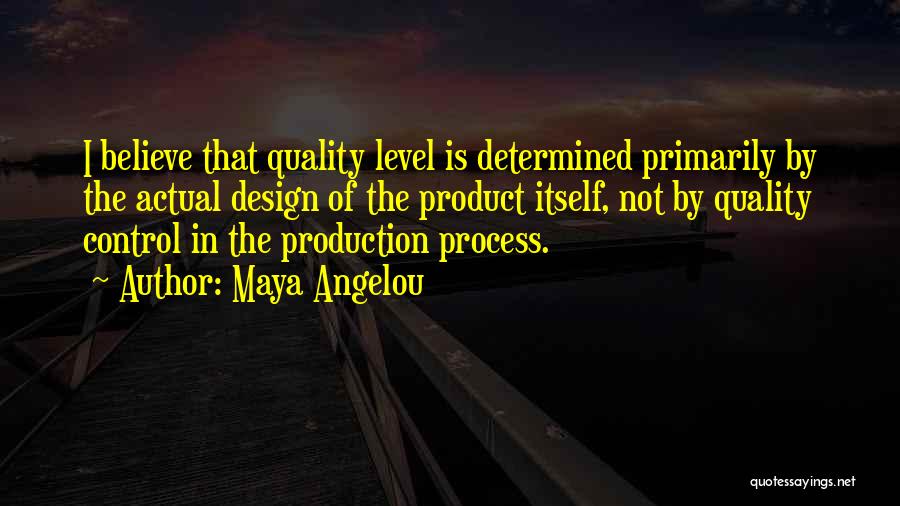 Maya Angelou Quotes: I Believe That Quality Level Is Determined Primarily By The Actual Design Of The Product Itself, Not By Quality Control