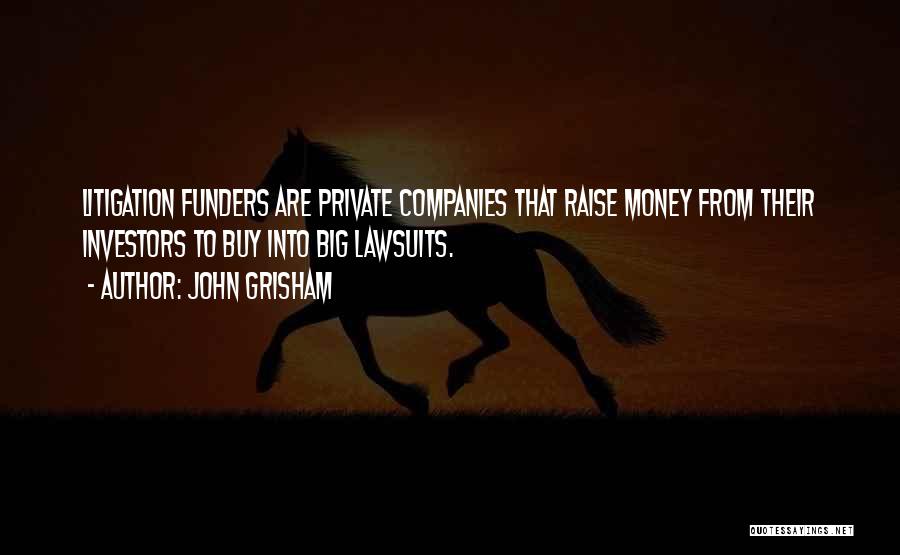 John Grisham Quotes: Litigation Funders Are Private Companies That Raise Money From Their Investors To Buy Into Big Lawsuits.