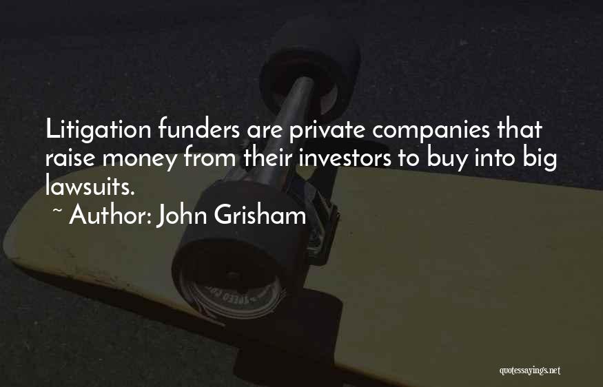 John Grisham Quotes: Litigation Funders Are Private Companies That Raise Money From Their Investors To Buy Into Big Lawsuits.