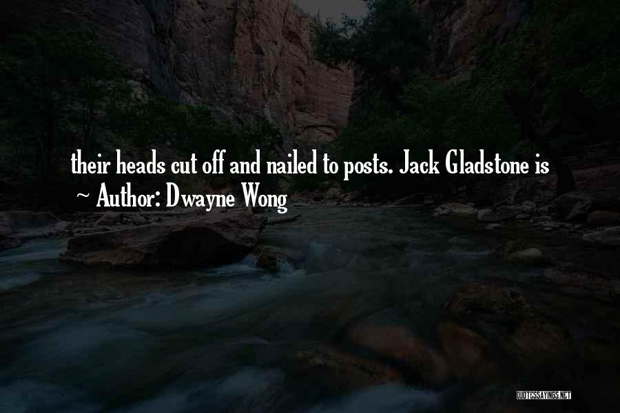 Dwayne Wong Quotes: Their Heads Cut Off And Nailed To Posts. Jack Gladstone Is