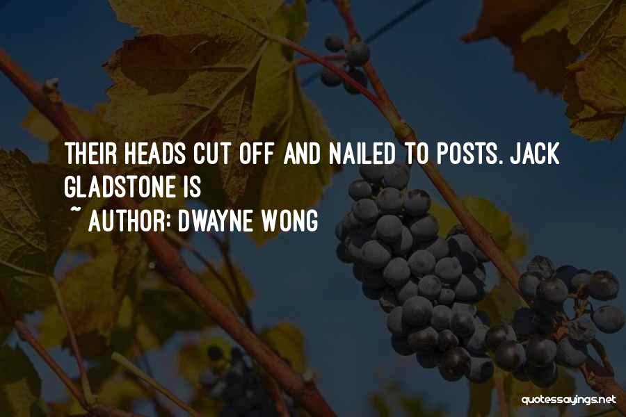 Dwayne Wong Quotes: Their Heads Cut Off And Nailed To Posts. Jack Gladstone Is