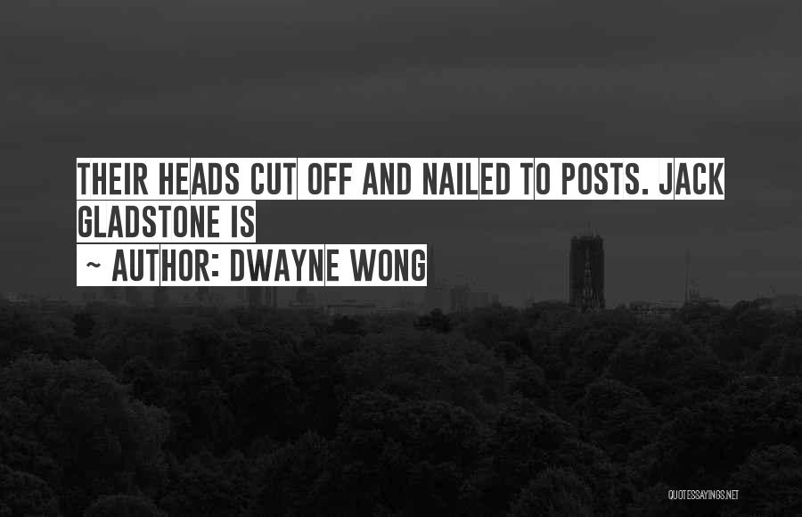 Dwayne Wong Quotes: Their Heads Cut Off And Nailed To Posts. Jack Gladstone Is