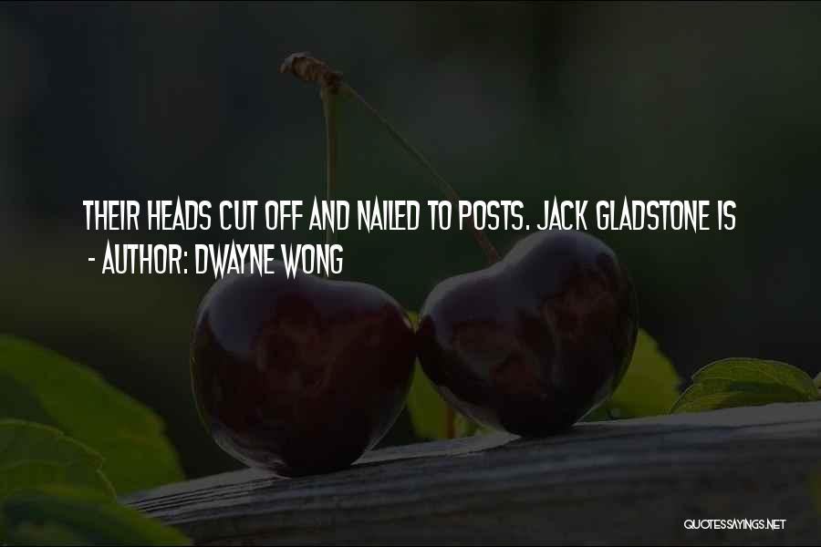 Dwayne Wong Quotes: Their Heads Cut Off And Nailed To Posts. Jack Gladstone Is