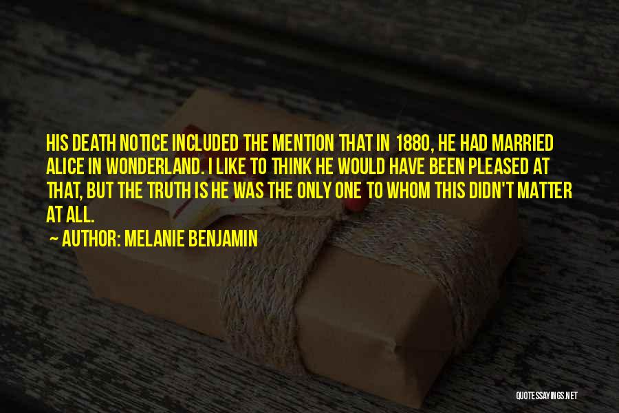 Melanie Benjamin Quotes: His Death Notice Included The Mention That In 1880, He Had Married Alice In Wonderland. I Like To Think He