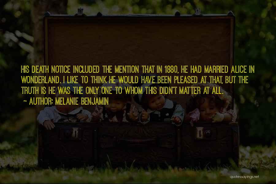 Melanie Benjamin Quotes: His Death Notice Included The Mention That In 1880, He Had Married Alice In Wonderland. I Like To Think He