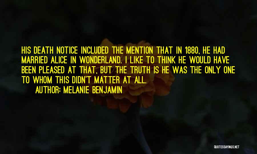 Melanie Benjamin Quotes: His Death Notice Included The Mention That In 1880, He Had Married Alice In Wonderland. I Like To Think He