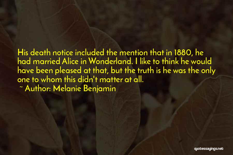 Melanie Benjamin Quotes: His Death Notice Included The Mention That In 1880, He Had Married Alice In Wonderland. I Like To Think He
