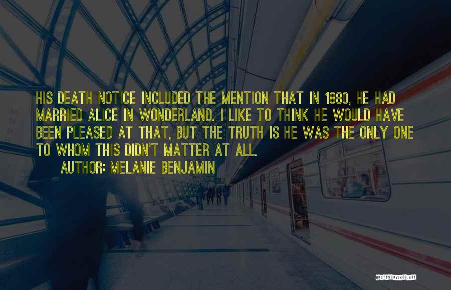 Melanie Benjamin Quotes: His Death Notice Included The Mention That In 1880, He Had Married Alice In Wonderland. I Like To Think He