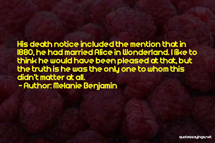 Melanie Benjamin Quotes: His Death Notice Included The Mention That In 1880, He Had Married Alice In Wonderland. I Like To Think He