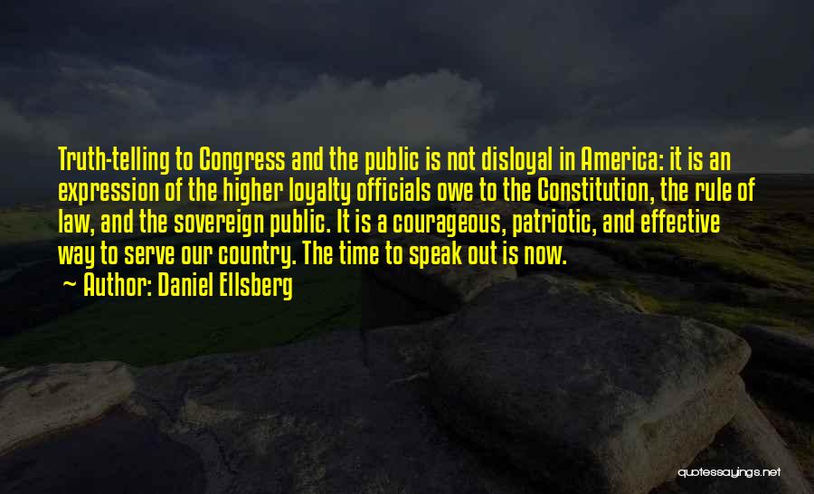 Daniel Ellsberg Quotes: Truth-telling To Congress And The Public Is Not Disloyal In America: It Is An Expression Of The Higher Loyalty Officials