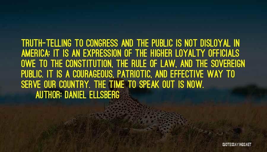 Daniel Ellsberg Quotes: Truth-telling To Congress And The Public Is Not Disloyal In America: It Is An Expression Of The Higher Loyalty Officials