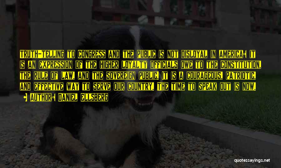 Daniel Ellsberg Quotes: Truth-telling To Congress And The Public Is Not Disloyal In America: It Is An Expression Of The Higher Loyalty Officials