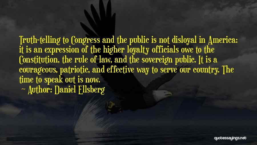 Daniel Ellsberg Quotes: Truth-telling To Congress And The Public Is Not Disloyal In America: It Is An Expression Of The Higher Loyalty Officials