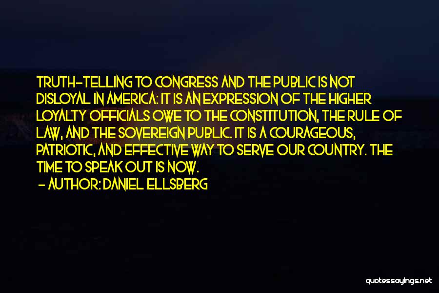 Daniel Ellsberg Quotes: Truth-telling To Congress And The Public Is Not Disloyal In America: It Is An Expression Of The Higher Loyalty Officials