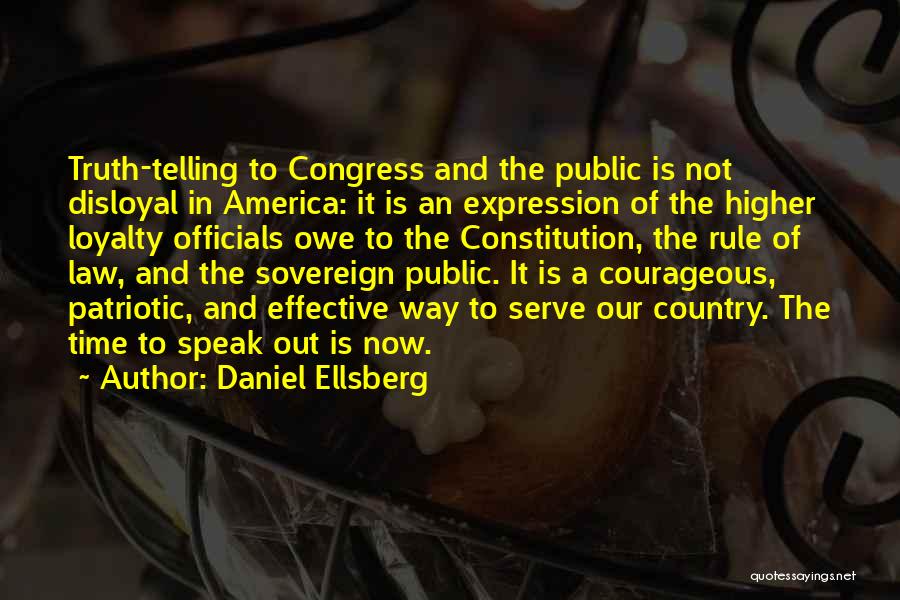 Daniel Ellsberg Quotes: Truth-telling To Congress And The Public Is Not Disloyal In America: It Is An Expression Of The Higher Loyalty Officials