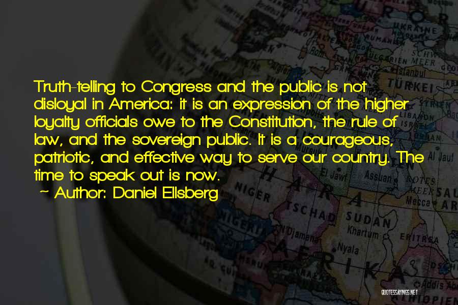 Daniel Ellsberg Quotes: Truth-telling To Congress And The Public Is Not Disloyal In America: It Is An Expression Of The Higher Loyalty Officials