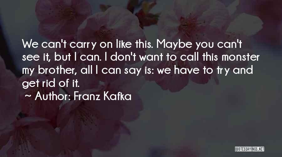 Franz Kafka Quotes: We Can't Carry On Like This. Maybe You Can't See It, But I Can. I Don't Want To Call This