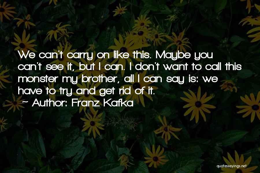 Franz Kafka Quotes: We Can't Carry On Like This. Maybe You Can't See It, But I Can. I Don't Want To Call This