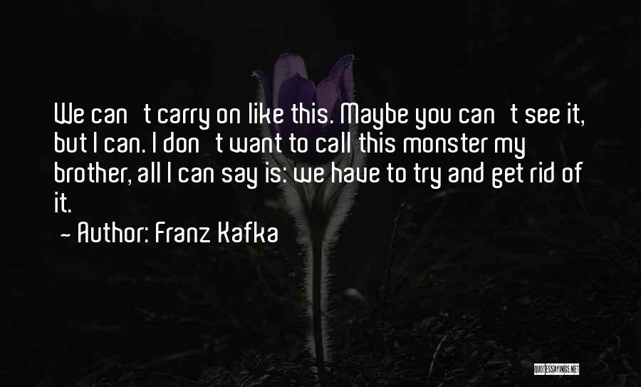Franz Kafka Quotes: We Can't Carry On Like This. Maybe You Can't See It, But I Can. I Don't Want To Call This