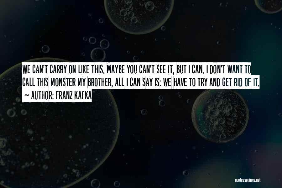 Franz Kafka Quotes: We Can't Carry On Like This. Maybe You Can't See It, But I Can. I Don't Want To Call This