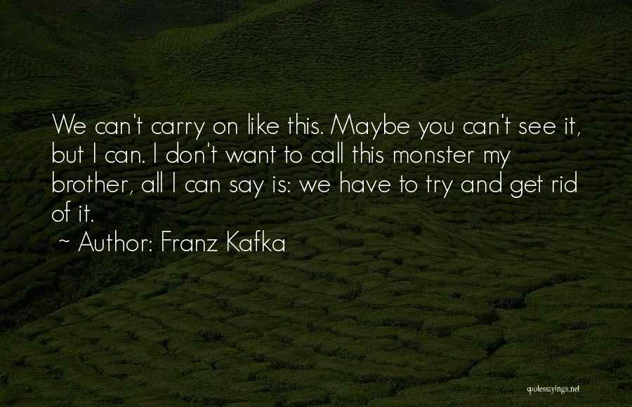 Franz Kafka Quotes: We Can't Carry On Like This. Maybe You Can't See It, But I Can. I Don't Want To Call This