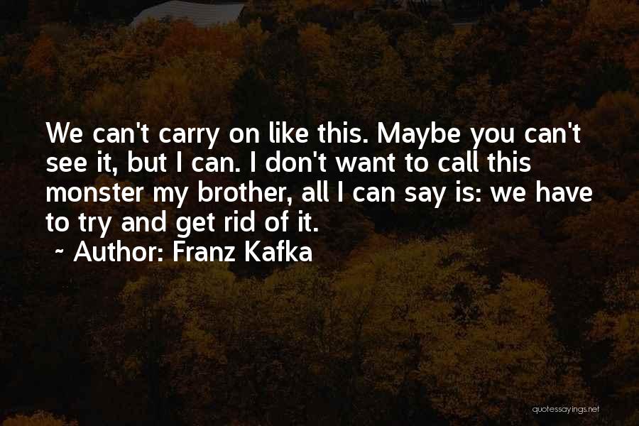 Franz Kafka Quotes: We Can't Carry On Like This. Maybe You Can't See It, But I Can. I Don't Want To Call This