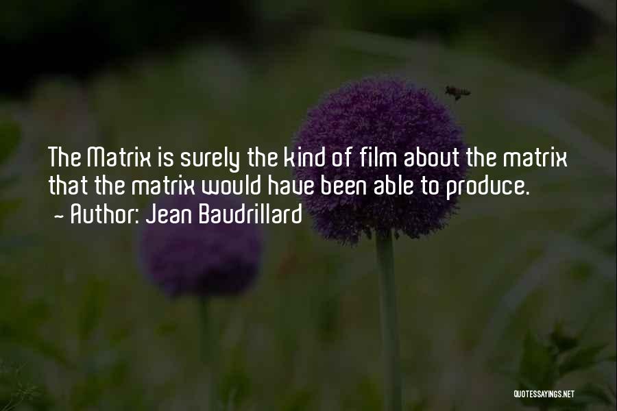 Jean Baudrillard Quotes: The Matrix Is Surely The Kind Of Film About The Matrix That The Matrix Would Have Been Able To Produce.