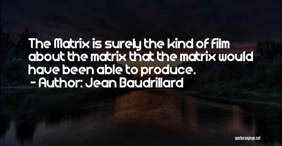 Jean Baudrillard Quotes: The Matrix Is Surely The Kind Of Film About The Matrix That The Matrix Would Have Been Able To Produce.