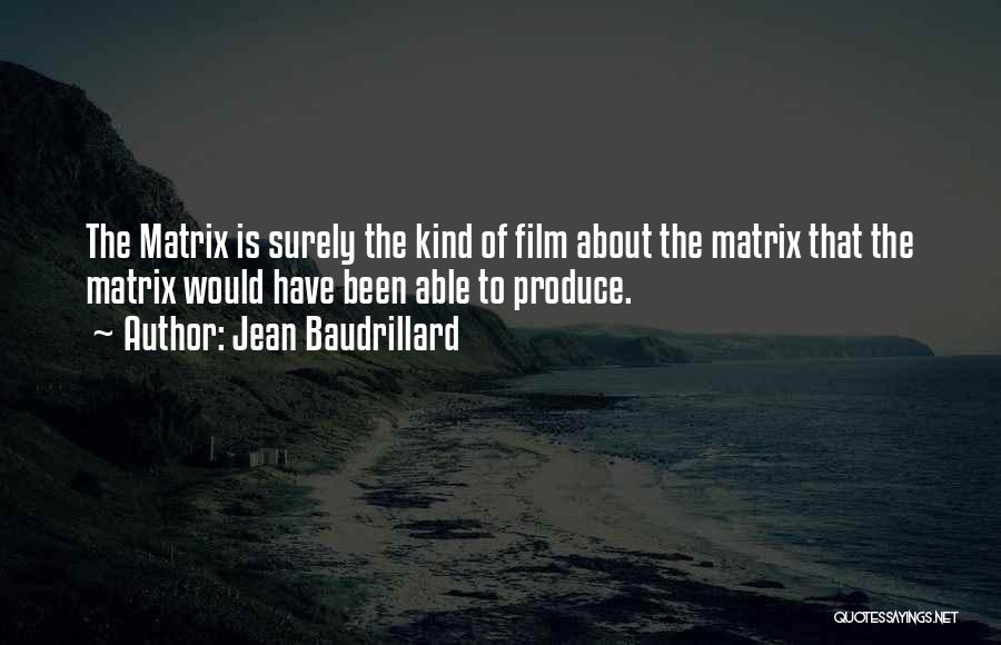 Jean Baudrillard Quotes: The Matrix Is Surely The Kind Of Film About The Matrix That The Matrix Would Have Been Able To Produce.